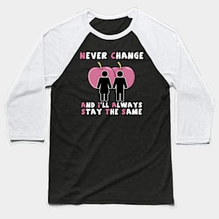 NEVER CHANGE AND I'LL ALWAYS STAY THE SAME Baseball T-Shirt